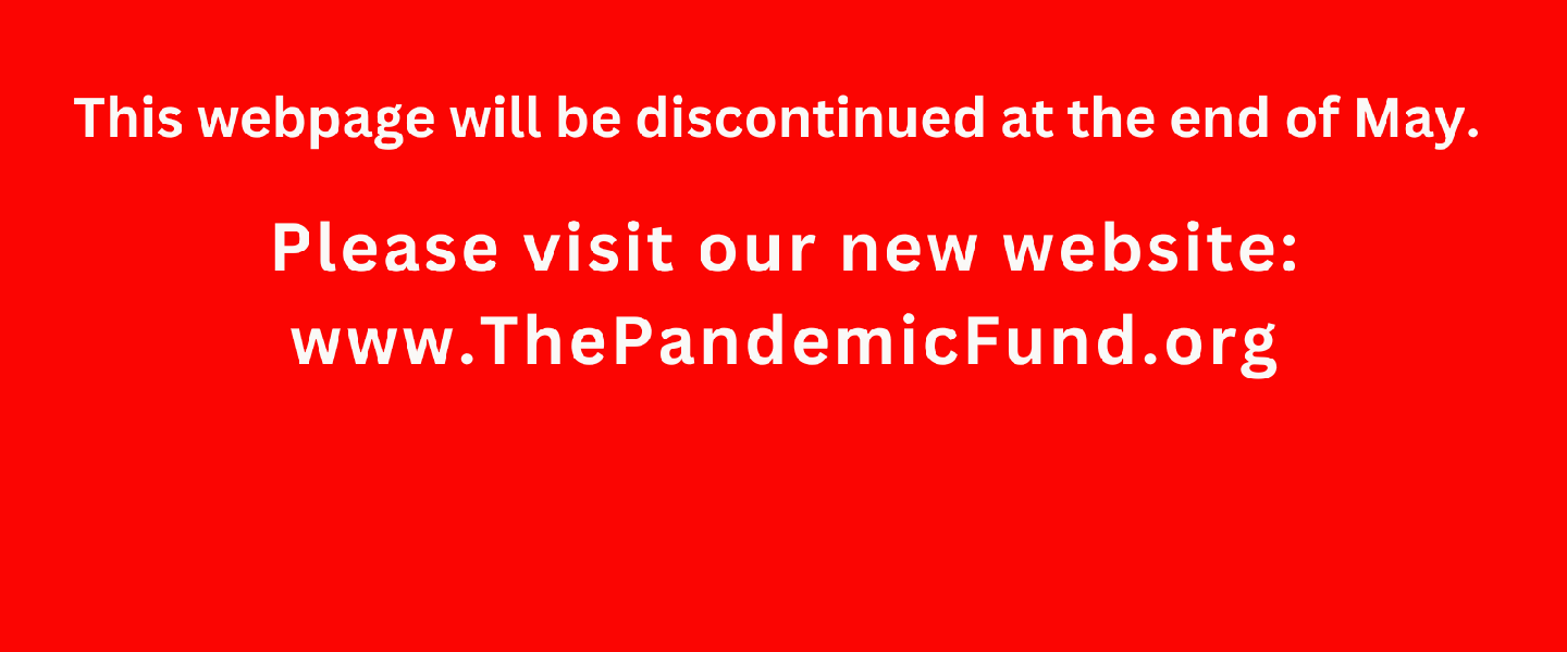 This website will be discontinued at the end of May. Please visit our new website: www.ThePandemicFund.org