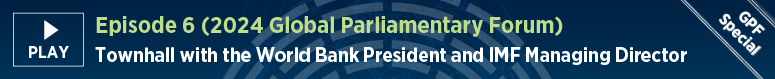 Episode 6 (2024 Global Parliamentary Forum). Townhall with the World Bank President and IMF Managing Director