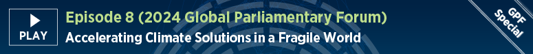 Episode 8 (Global Parliamentary Forum). Accelerating Climate Solutions in a Fragile World