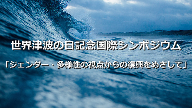 世界津波の日記念国際シンポジウム「ジェンダー・多様性の視点からの復興をめざして」