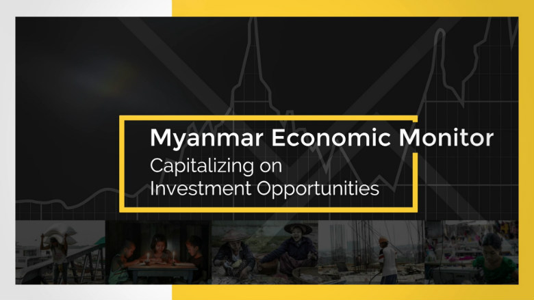 Myanmar Economic Monitor Capitalizing on Investment Opportunities