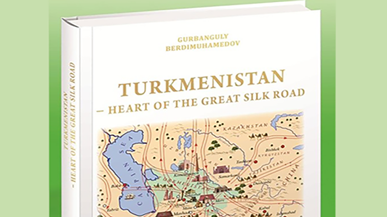 Turkmenistan is the heart of the Great Silk Road - New book of President of Turkmenistan