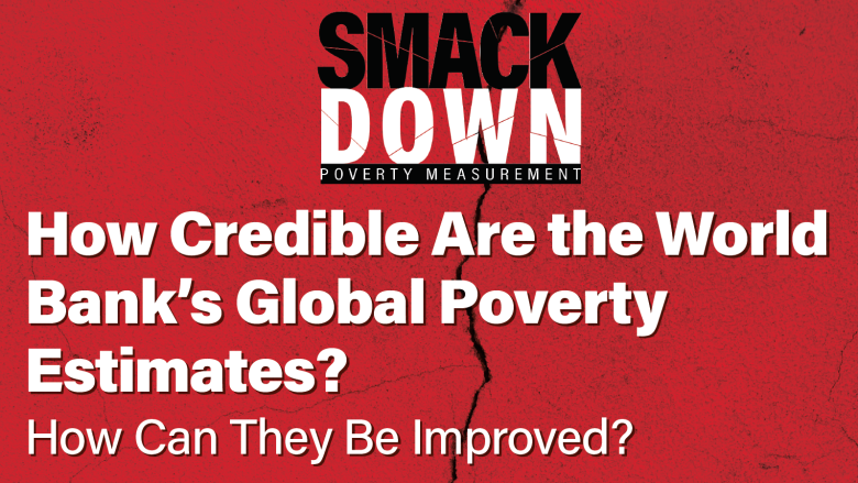 Smackdown Debate: How Credible Are the World Bank’s Global Poverty Estimates? How Can They Be Improved?