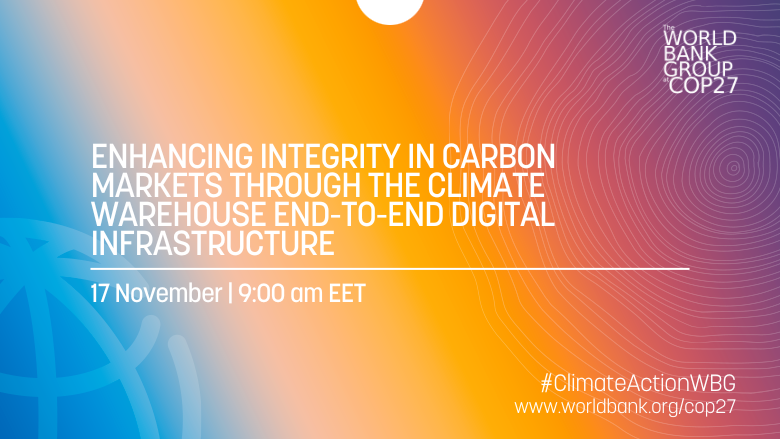 Enhancing integrity in carbon markets through the Climate Warehouse End-to-End Digital Infrastructure COP27 World Bank
